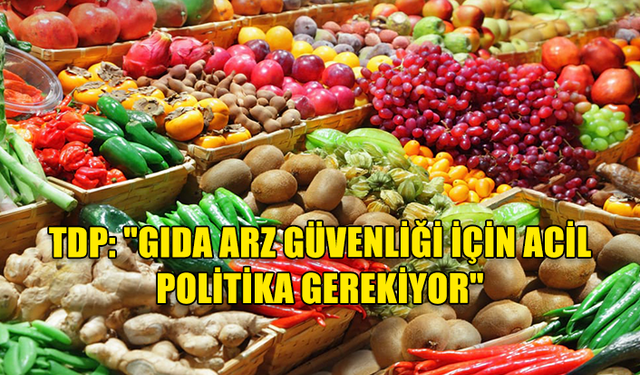 TDP: "GIDA ARZ GÜVENLİĞİ İÇİN ACİL POLİTİKA GEREKİYOR"