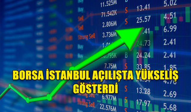 BORSA İSTANBUL AÇILIŞTA YÜKSELİŞ GÖSTERDİ