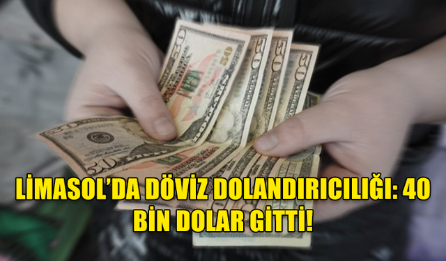 LİMASOL’DA DÖVİZCİ 40 BİN DOLAR DOLANDIRILDI!