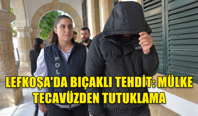 LEFKOŞA'DA BIÇAKLA MÜLKE TECAVÜZ SUÇUNDAN TUTUKLAMA