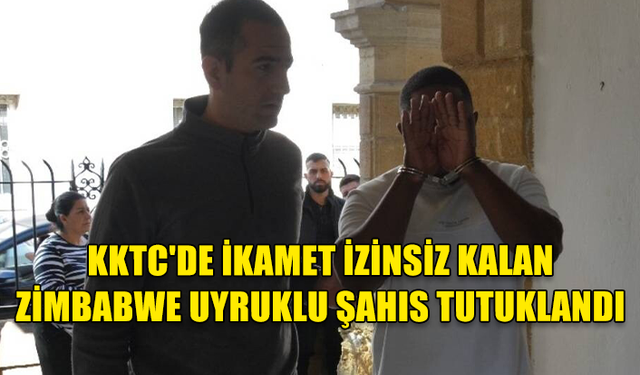 KKTC'DE KAÇAK YAŞAYAN ZİMBABWE UYRUKLU ŞAHIS TUTUKLANDI