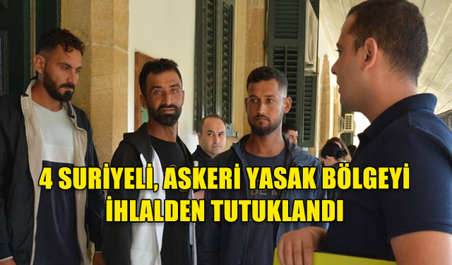 4 SURİYELİ, ASKERİ YASAK BÖLGEYİ İHLALDEN TUTUKLANDI