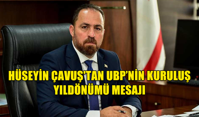 HÜSEYİN ÇAVUŞ'TAN UBP’NİN KURULUŞ YILDÖNÜMÜ MESAJI: GELECEĞE UMUTLA İLERLİYORUZ