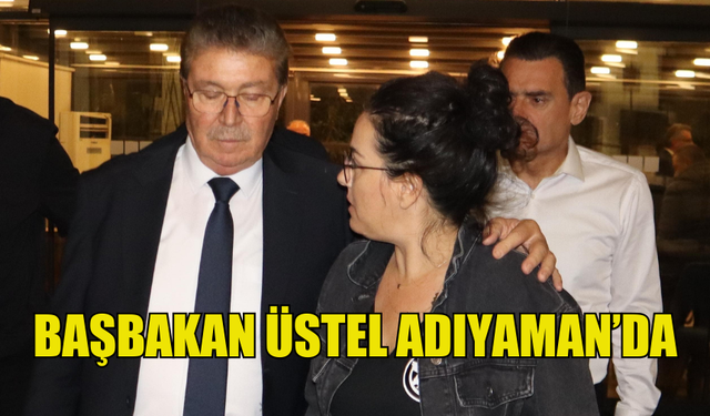 BAŞBAKAN ÜNAL ÜSTEL ADIYAMAN'DA