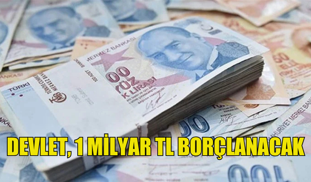 DEVLET, 1 MİLYAR TL BORÇLANMAYA GİDECEK