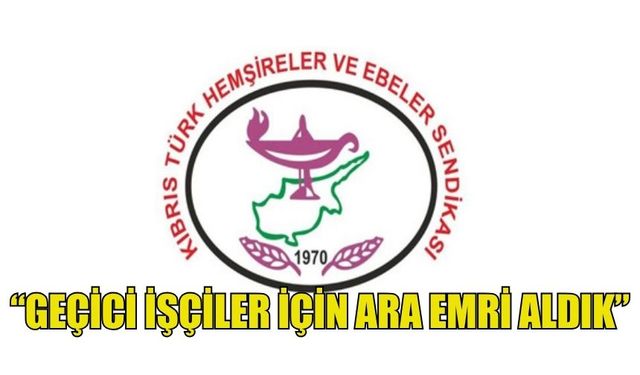 HEMŞİRELER VE EBELER BİRLİĞİ: “GEÇİCİ İŞÇİLER İÇİN ARA EMRİ ALDIK”