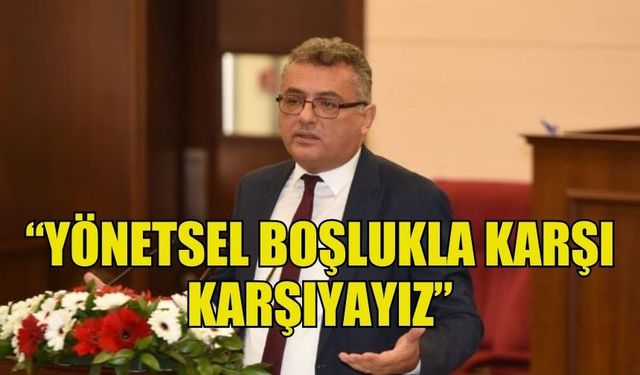 ERHÜRMAN: “YÖNETSEL BOŞLUKLA KARŞI KARŞIYAYIZ”