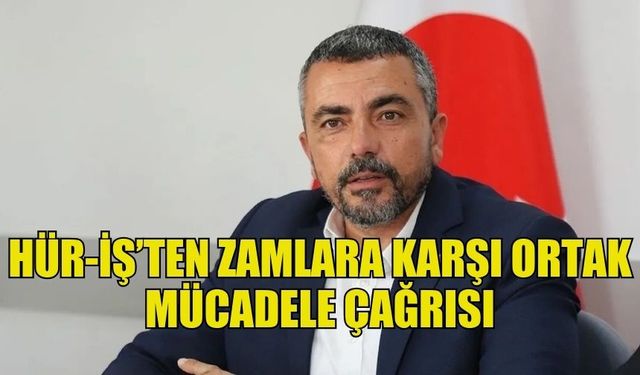 HÜR-İŞ ZAMLARA KARŞI ORTAK MÜCADELE ÇAĞRISI YAPTI