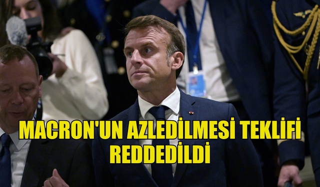 MACRON'UN GÖREVDEN ALINMA TEKLİFİ REDDEDİLDİ