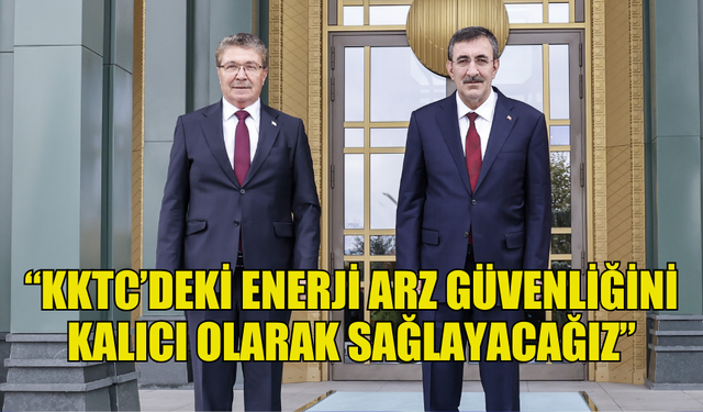 CEVDET YILMAZ: "KKTC'DEKİ ENERJİ ARZ GÜVENLİĞİNİ KALICI OLARAK SAĞLAYACAĞIZ"