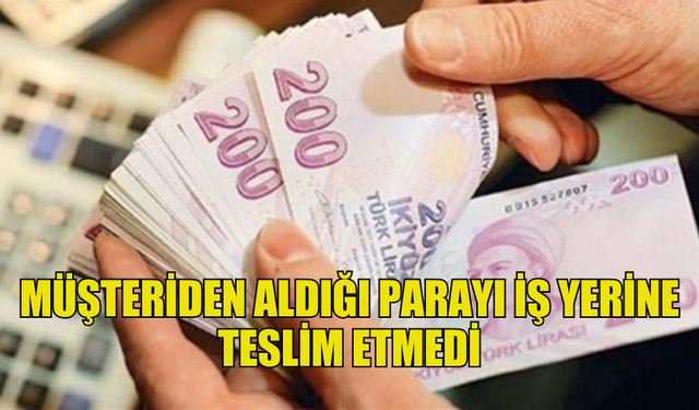 GÜZELYURT'TA BİR ŞAHIS MÜŞTERİDEN ALDIĞI PARAYI İŞ YERİNE TESLİM ETMEDİ