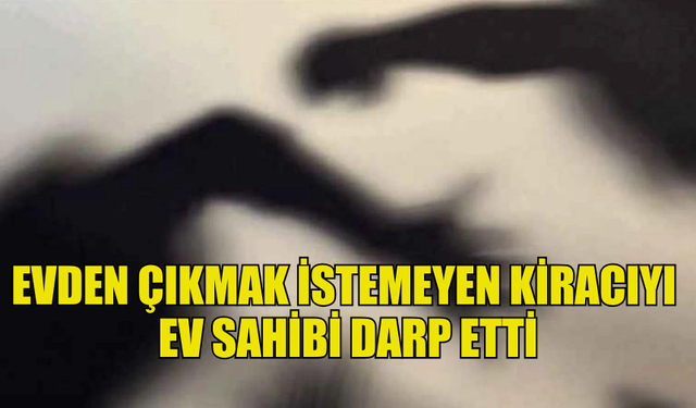 ÇATALKÖY'DE EVDEN ÇIKMAK İSTEMEYEN KİRACIYI  EV SAHİBİ DARP ETTİ