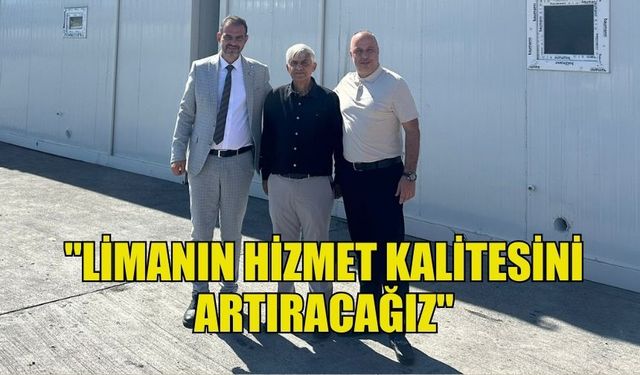 SAVAŞ KILIÇOĞULLARI:  "LİMANIN HİZMET KALİTESİNİ  ARTIRACAĞIZ"