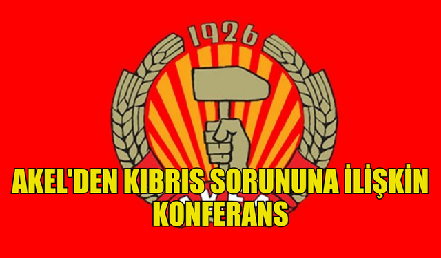 AKEL KIBRIS SORUNUNA İLİŞKİN KONFERANS DÜZENLEDİ