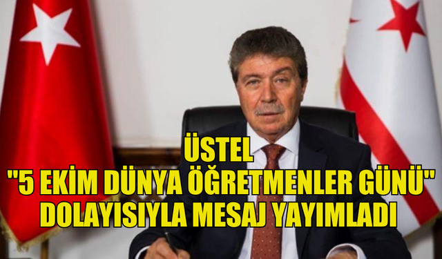 BAŞBAKAN ÜNAL ÜSTEL "5 EKİM DÜNYA ÖĞRETMENLER GÜNÜ" DOLAYISIYLA MESAJ YAYIMLADI