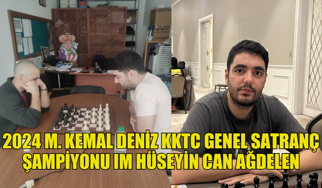 2024 M. KEMAL DENİZ KKTC GENEL SATRANÇ ŞAMPİYONU IM HÜSEYİN CAN AĞDELEN OLDU