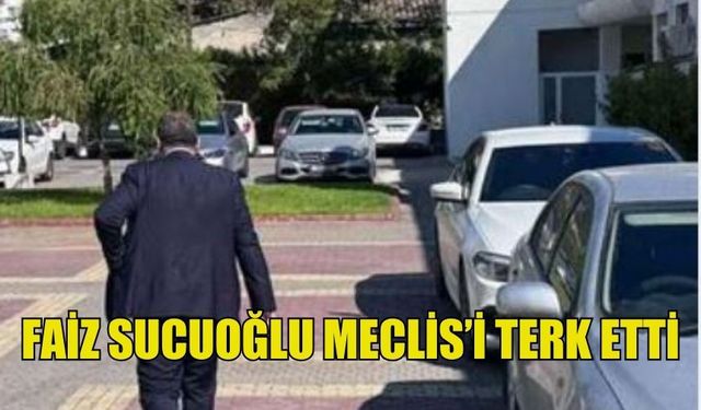 SUCUOĞLU MECLİSİ TERK ETTİ