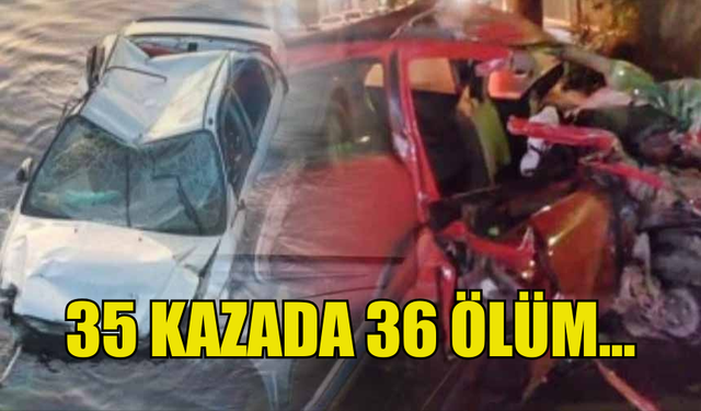 ÜLKE GENELİNDE 35 TRAFİK KAZASINDA 36 KİŞİ HAYATINI KAYBETTİ