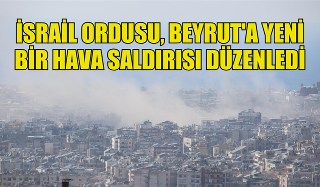 İSRAİL ORDUSU, LÜBNAN'IN BAŞKENTİ BEYRUT'A YENİ BİR HAVA SALDIRISI DÜZENLEDİ