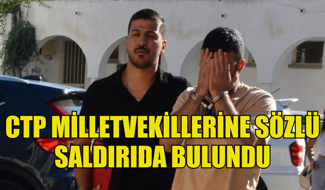 CTP MİLLETVEKİLLERİNE SÖZLÜ SALDIRIDA BULUNAN ŞAHIS TUTUKSUZ YARGILANACAK