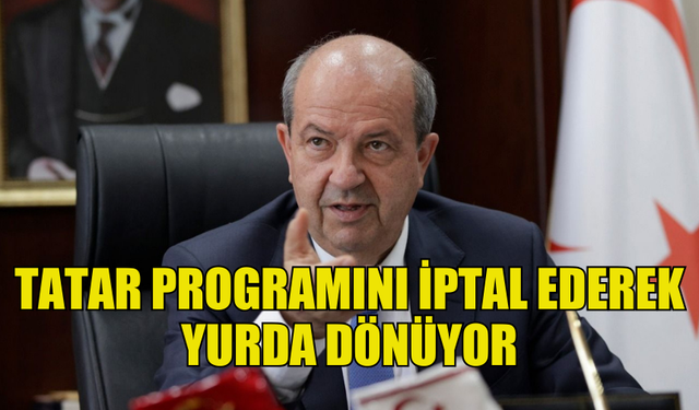 CUMHURBAŞKANI TATAR PROGRAMINI İPTAL EDEREK YURDA DÖNÜYOR