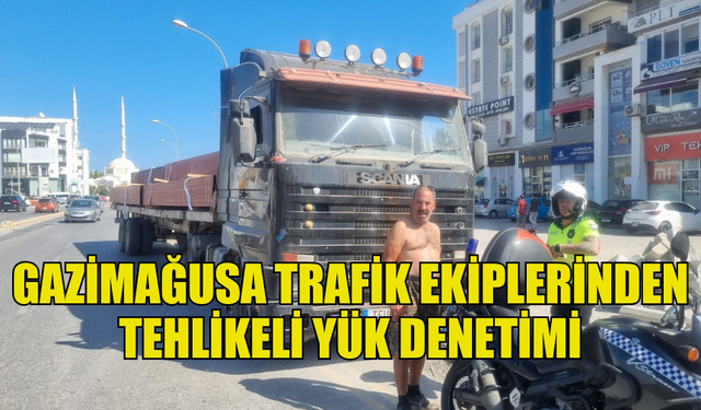 GAZİMAĞUSA POLİS MÜDÜRLÜĞÜ TRAFİK EKİPLERİ TEHLİKELİ YÜKE GÖZ AÇTIRMIYOR