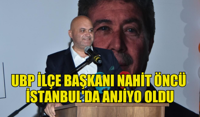 NAHİT ÖNCÜ'YE İSTANBUL'DA ANJİYO YAPILDI