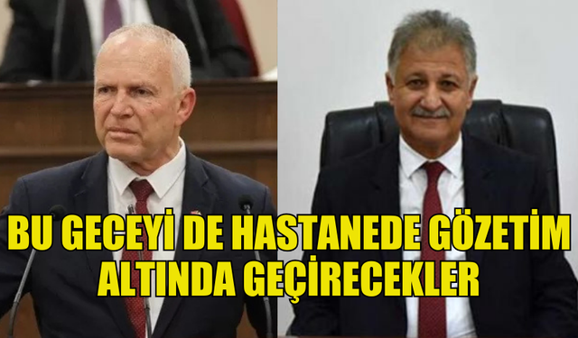 TÖRE VE PİLLİ BU GECEYİ DE HASTANEDE GÖZETİM ALTINDA GEÇİRECEK