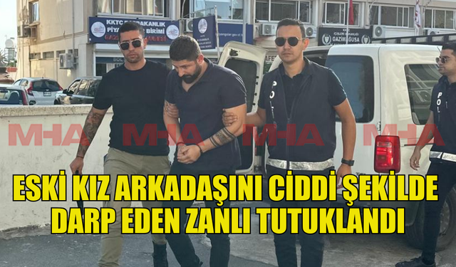 ESKİ KIZ ARKADAŞINI DARP EDEN ZANLI TUTUKLANDI