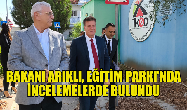 BAKAN ARIKLI, EĞİTİM PARKI’NDA İNCELEMELER YAPTI