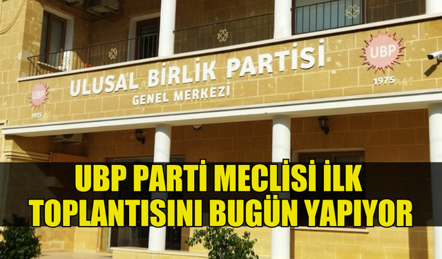 UBP PARTİ MECLİSİ İLK TOPLANTISINI BUGÜN GERÇEKLEŞTİRECEK