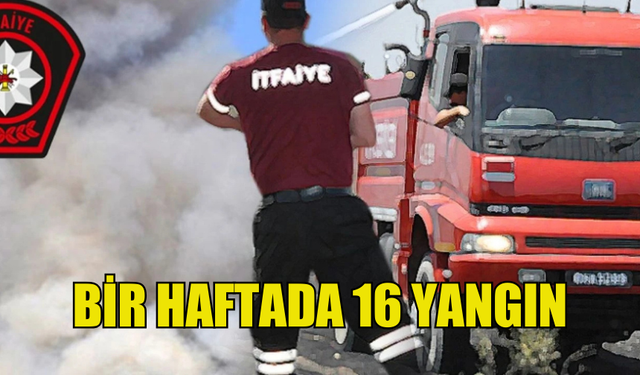 BİR HAFTADA 16 YANGIN MEYDANA GELDİ