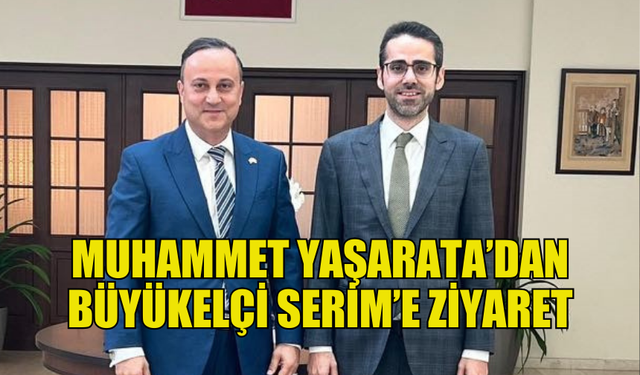 İNGİLTERE KTTOB BAŞKANI YAŞARATA, BÜYÜKELÇİ SERİM’İ ZİYARET ETTİ