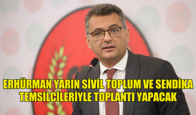 ERHÜRMAN, YARIN SİVİL TOPLUM VE SENDİKA TEMSİLCİLERİYLE BİR TOPLANTI GERÇEKLEŞTİRECEK