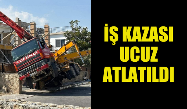 GİRNE'DE İŞ KAZASI UCUZ ATLATILDI