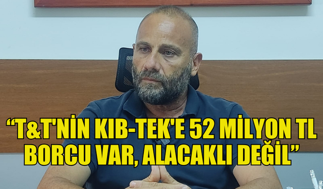 AHMET TUĞCU: T&T'NİN KIB-TEK'TEN 70 MİLYON TL ALACAKLI OLDUĞU GERÇEK DEĞİL