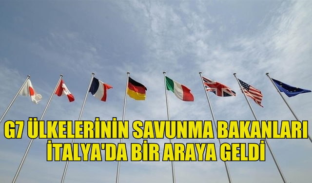 G7 SAVUNMA BAKANLARI, İTALYA'DA TOPLANDI