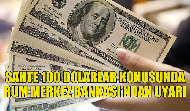 RUM MERKEZ BANKASI, SAHTE 100 DOLARLARA KARŞI UYARIDA BULUNDU