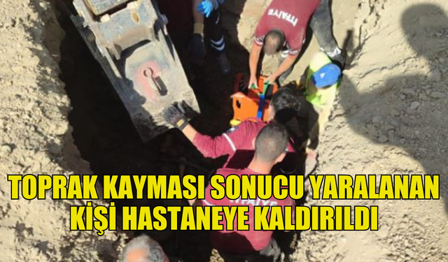 KAZI ÇALIŞMALARI SIRASINDA TOPRAK KAYMASI: 22 YAŞINDAKİ İŞÇİ YARALANDI