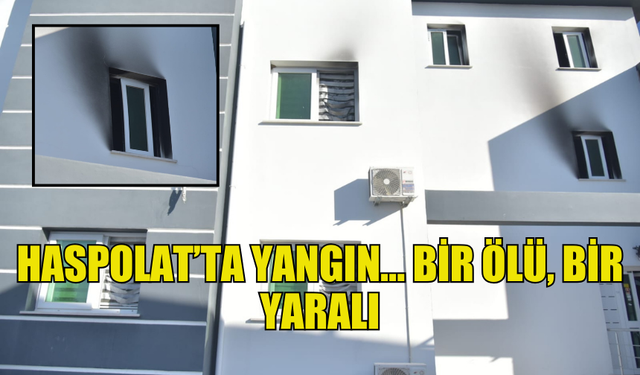 HASPOLAT'TA ÇIKAN YANGINDA BİR KİŞİ YAŞAMINI YİTİRDİ