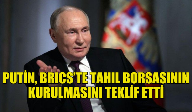 PUTİN'DEN BRICS’E TAHIL BORSASI KURMA TEKLİFİ