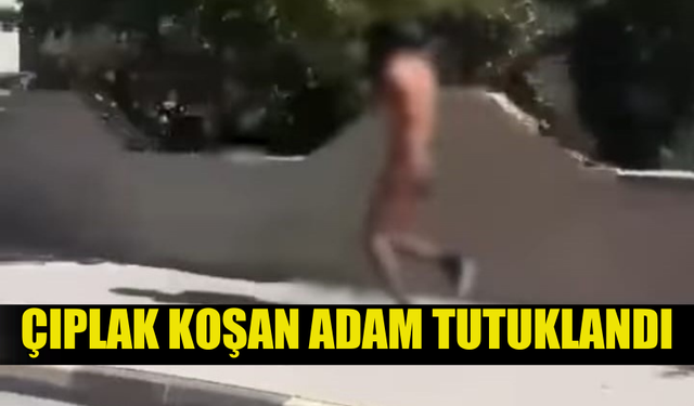 SOKAKTA KOŞAN ÇIPLAK ŞAHIS TESPİT EDİLEREK TUTUKLANDI...