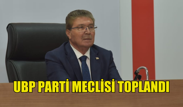 UBP PARTİ MECLİSİ, ÜNAL ÜSTEL BAŞKANLIĞINDA TOPLANDI