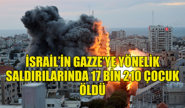 İSRAİL’İN GAZZE’YE YAPTIĞI SALDIRILARDA 17 BİN 210 ÇOCUK ÖLDÜ