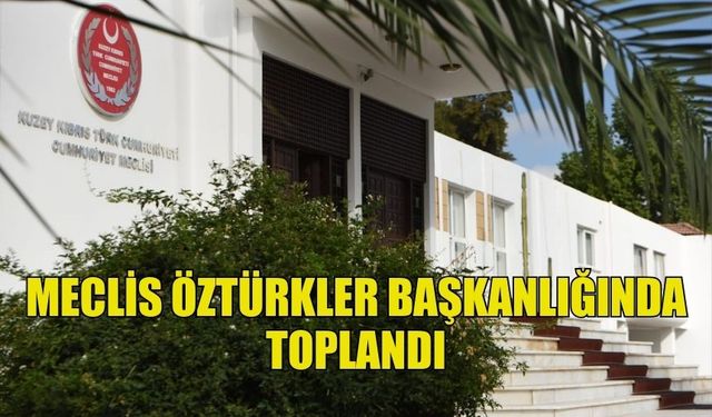 CUMHURİYET MECLİSİ, ZİYA ÖZTÜRKLER BAŞKANLIĞINDA TOPLANDI