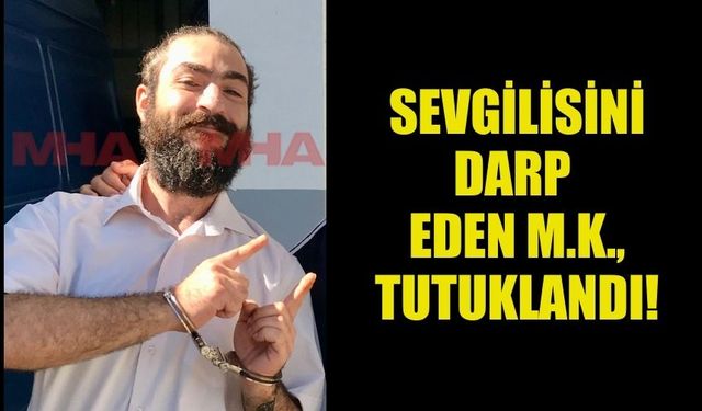 SEVGİLİSİNİ DARP EDEN M.K. HAKKINDA SORUŞTURMA BAŞLATILDI!