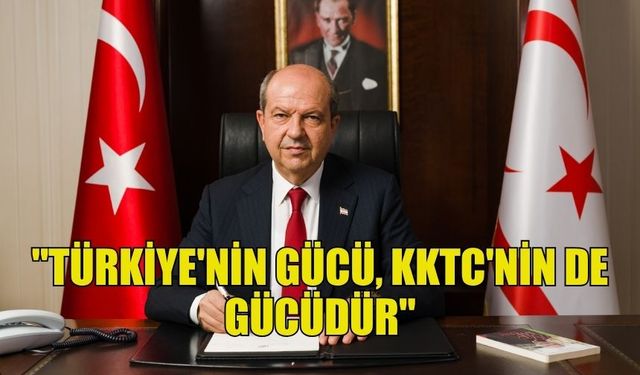 TATAR: "TÜRKİYE CUMHURİYETİ’NİN GÜCÜ, KKTC'NİN GÜCÜNÜ PEKİŞTİRİYOR"