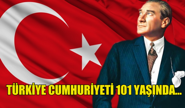 TÜRKİYE CUMHURİYETİ 101 YAŞINDA... CUMHURİYET BAYRAMI KUTLANIYOR