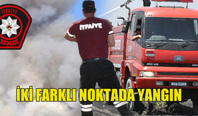 İKİ FARKLI NOKTADA YANGIN MEYDANA GELDİ