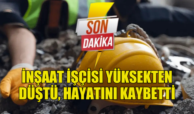 İSKELE’DE İNŞAAT İŞÇİSİ YÜKSEKTEN DÜŞEREK HAYATINI KAYBETTİ